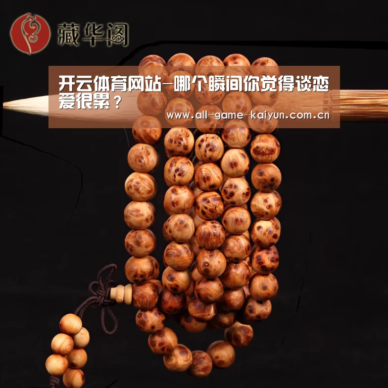 开云体育网站-哪个瞬间你觉得谈恋爱很累?(图1) 开云体育网站