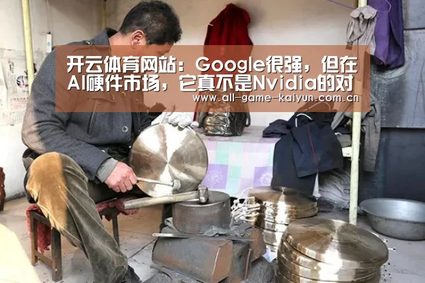 开云体育网站:Google很强,但在AI硬件市场,它真不是Nvidia的对手(图1) 开云体育官网