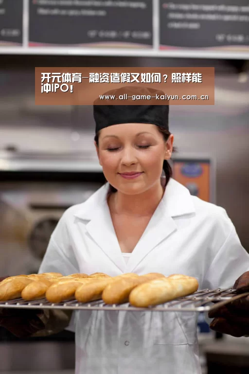 开元体育-融资造假又如何?照样能冲IPO!(图1) 开云体育官网