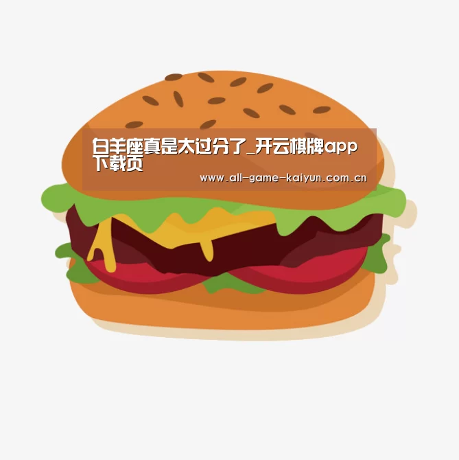 白羊座真是太过分了_开云棋牌app下载页(图1) 开元体育