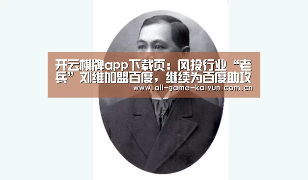 开云棋牌app下载页:风投行业“老兵”刘维加盟百度,继续为百度助攻人工智能领域(图1) 开元体育