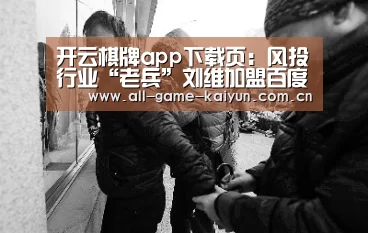 开云棋牌app下载页:风投行业“老兵”刘维加盟百度,继续为百度助攻人工智能领域(图2) 开云体育官网