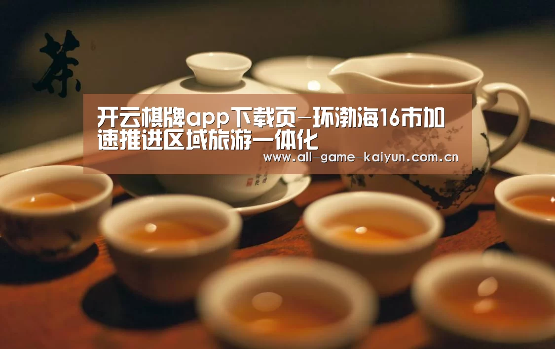 开云棋牌app下载页-环渤海16市加速推进区域旅游一体化(图2) 开云体育网站