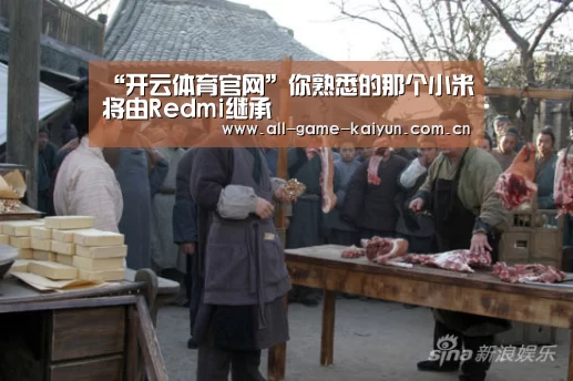 “开云体育官网”你熟悉的那个小米将由Redmi继承(图1) 开云体育官网