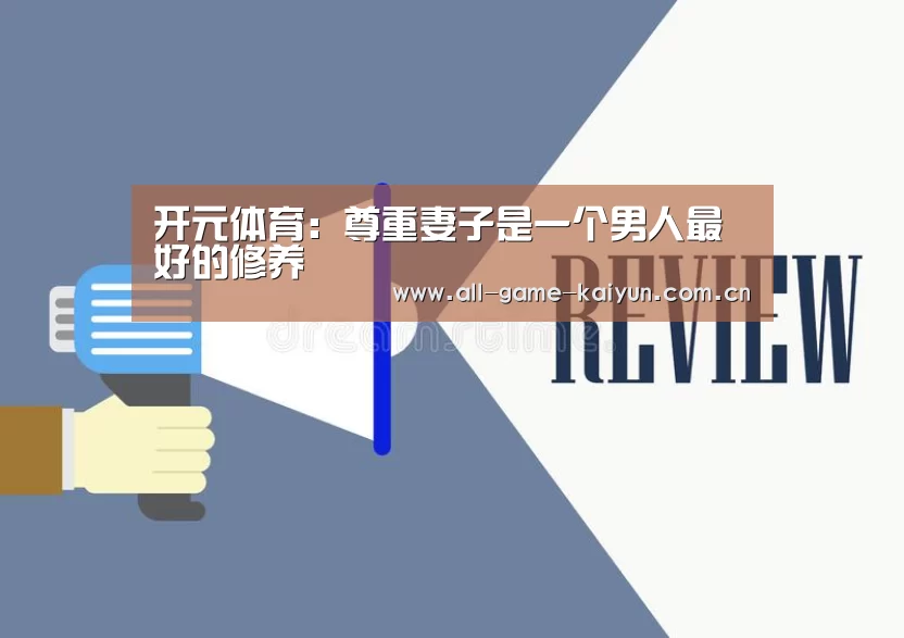 开元体育:尊重妻子是一个男人最好的修养(图1) 开云体育网站