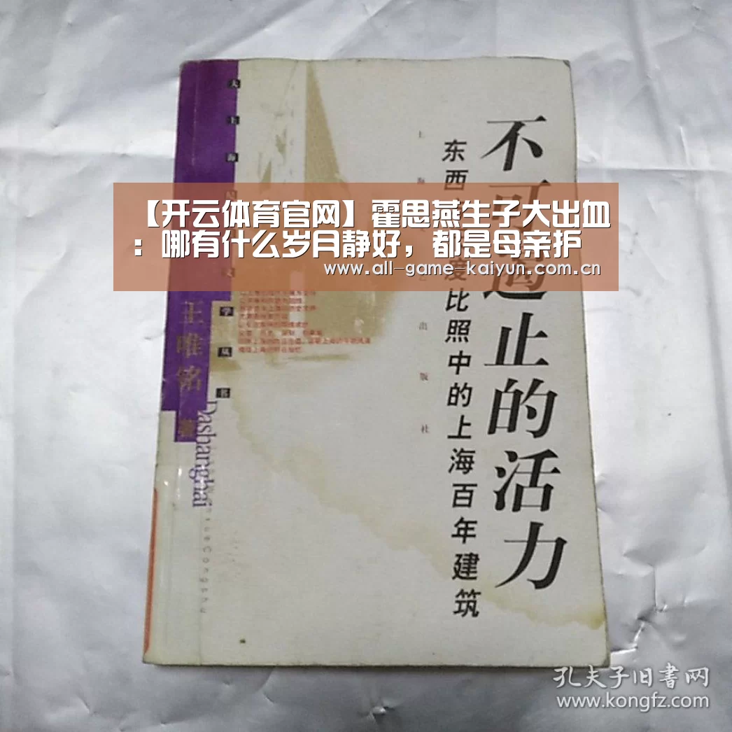 【开云体育官网】霍思燕生子大出血:哪有什么岁月静好,都是母亲护你负重前行(图2) 开元体育