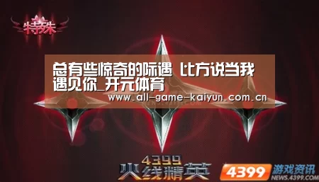 总有些惊奇的际遇 比方说当我遇见你_开元体育(图1) 开元体育